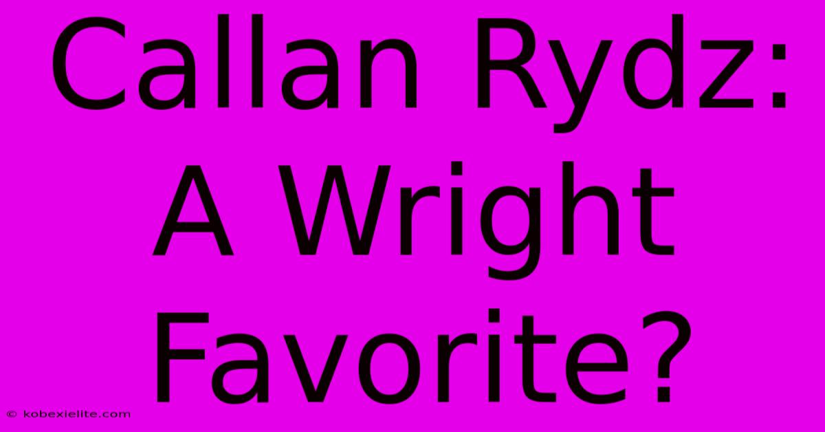 Callan Rydz: A Wright Favorite?