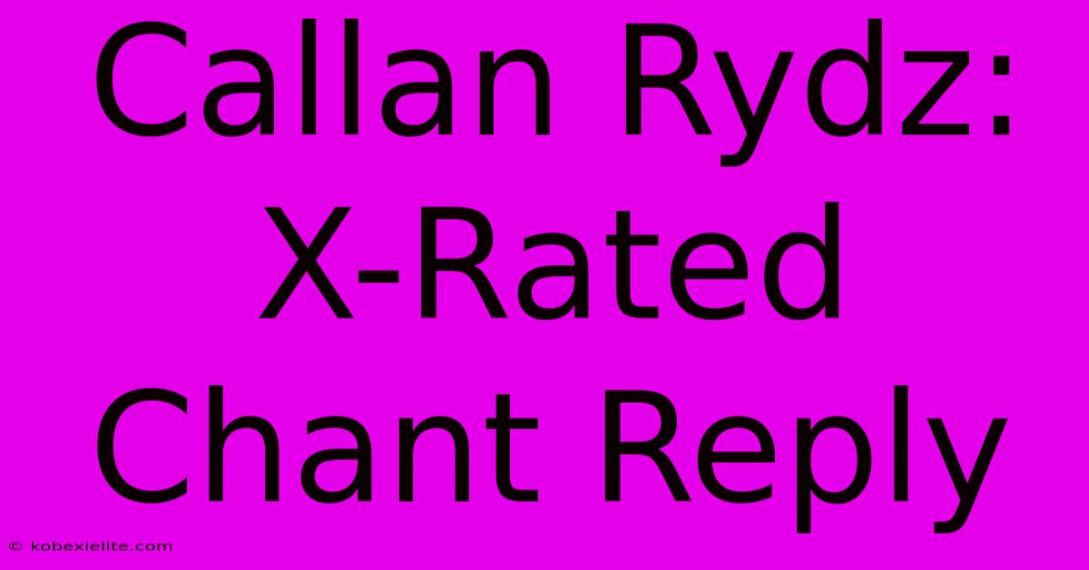 Callan Rydz: X-Rated Chant Reply