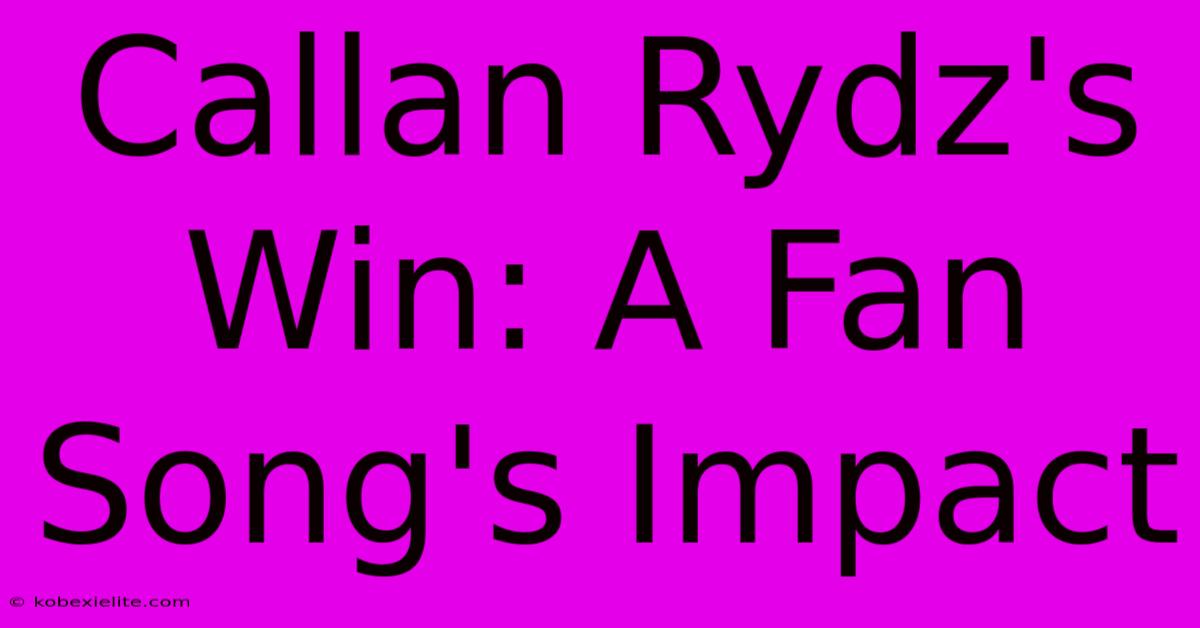 Callan Rydz's Win: A Fan Song's Impact