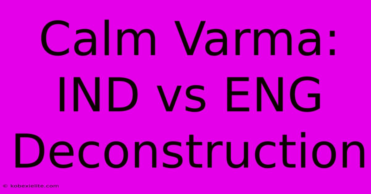 Calm Varma: IND Vs ENG Deconstruction