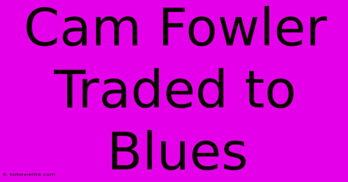 Cam Fowler Traded To Blues Cam Fowler Traded To Blues
