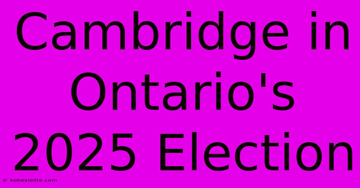 Cambridge In Ontario's 2025 Election