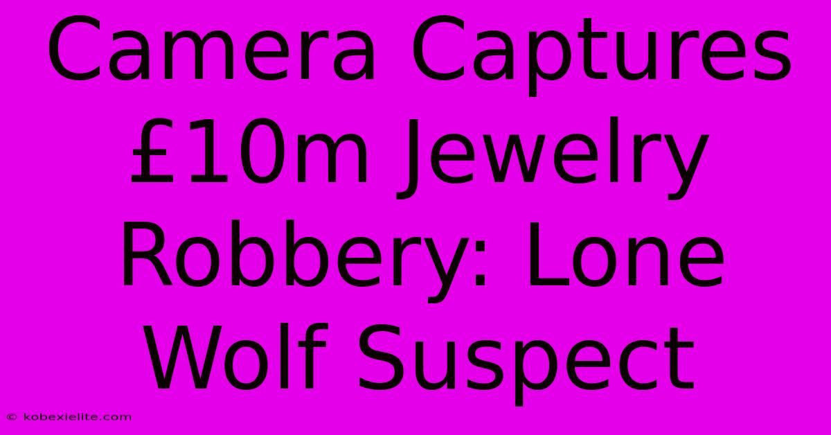 Camera Captures £10m Jewelry Robbery: Lone Wolf Suspect