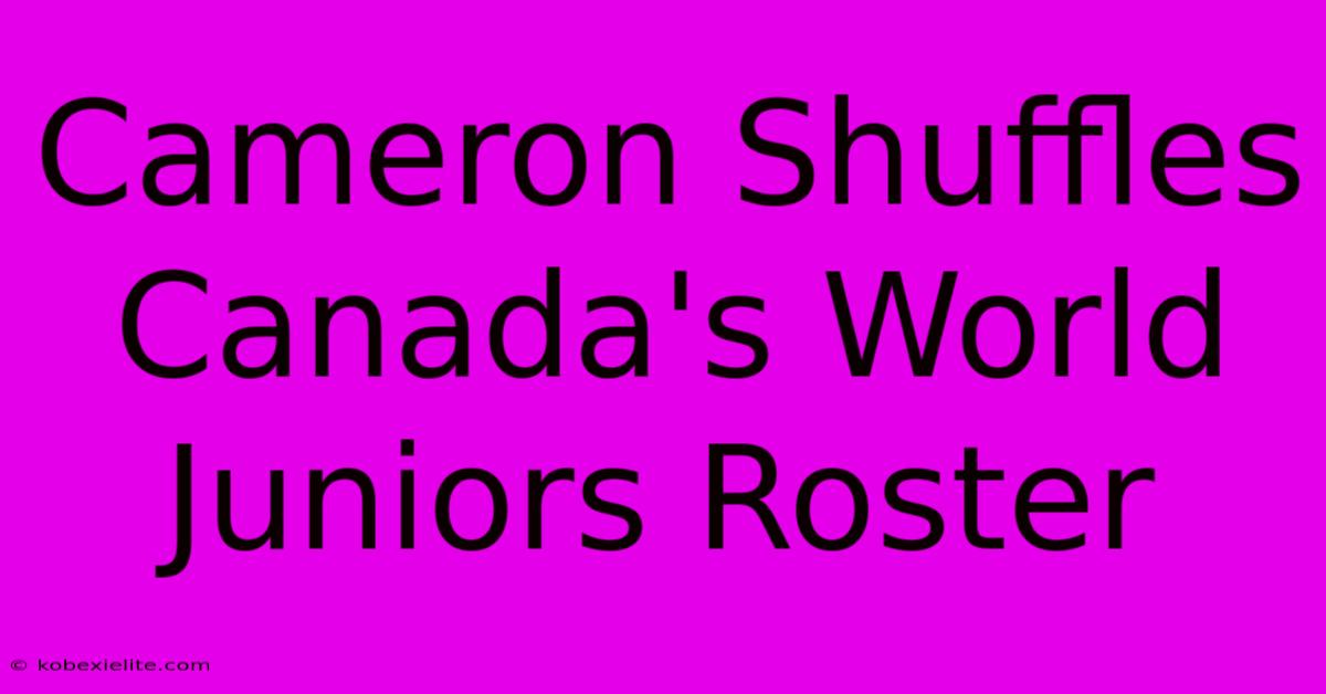 Cameron Shuffles Canada's World Juniors Roster