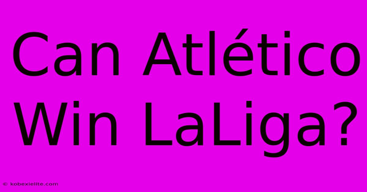 Can Atlético Win LaLiga?