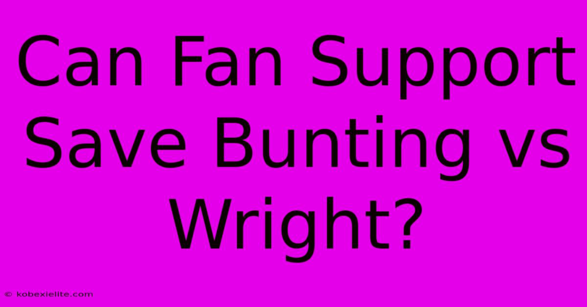 Can Fan Support Save Bunting Vs Wright?