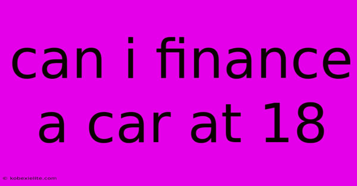 Can I Finance A Car At 18 Can I Finance A Car At 18