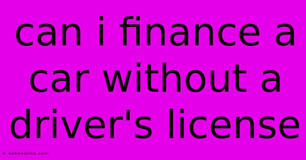 Can I Finance A Car Without A Driver's License Can I Finance A Car Without A Driver's License
