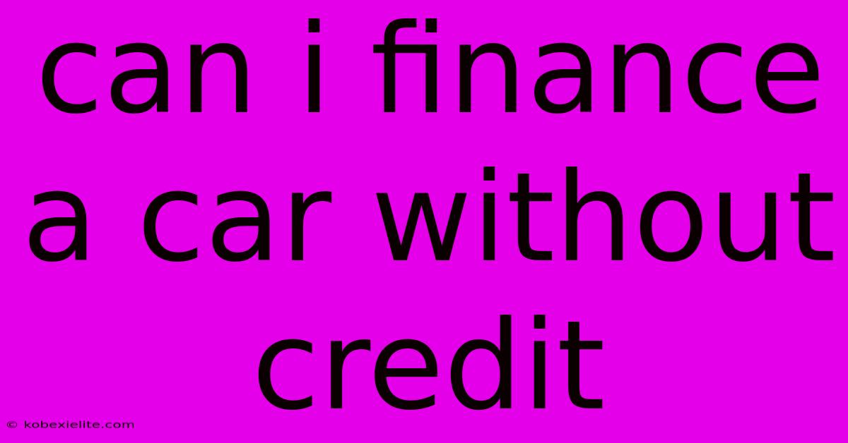 Can I Finance A Car Without Credit Can I Finance A Car Without Credit