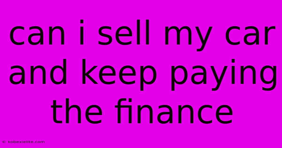 Can I Sell My Car And Keep Paying The Finance Can I Sell My Car And Keep Paying The Finance