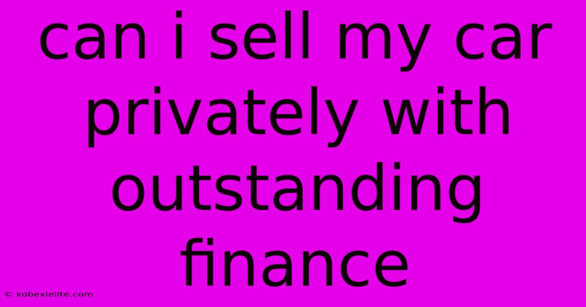 Can I Sell My Car Privately With Outstanding Finance Can I Sell My Car Privately With Outstanding Finance