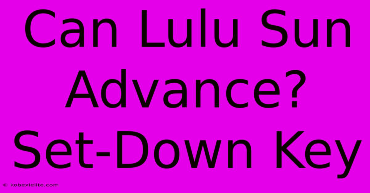 Can Lulu Sun Advance? Set-Down Key