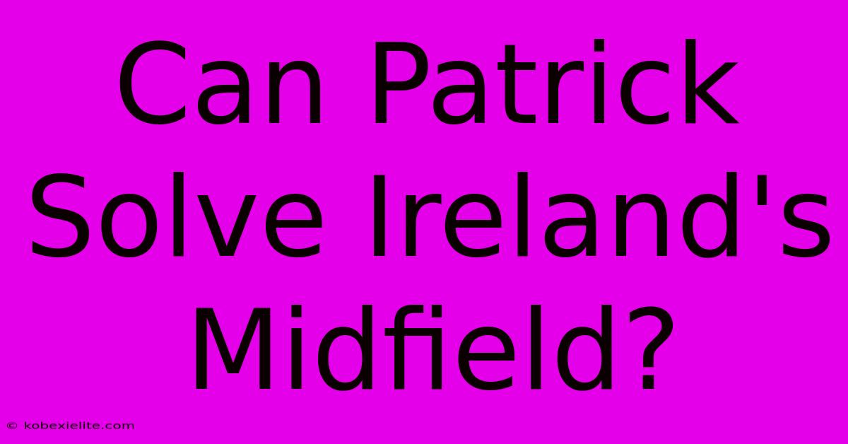 Can Patrick Solve Ireland's Midfield?