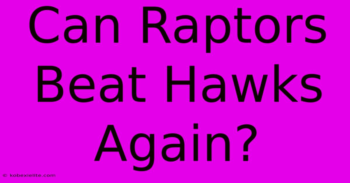 Can Raptors Beat Hawks Again?