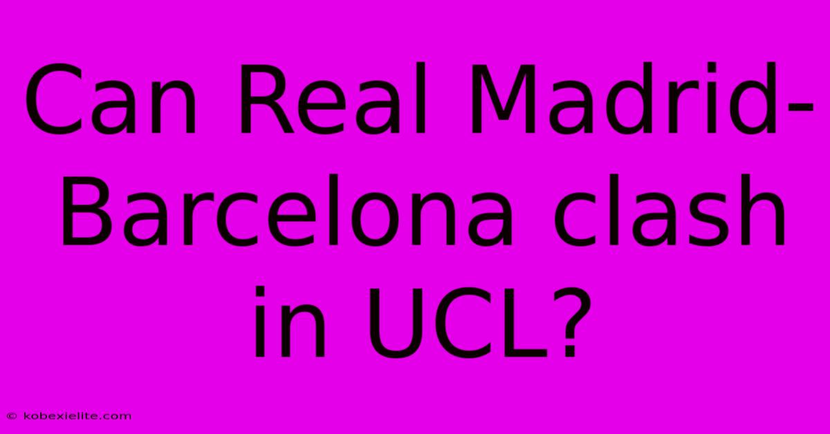 Can Real Madrid-Barcelona Clash In UCL?