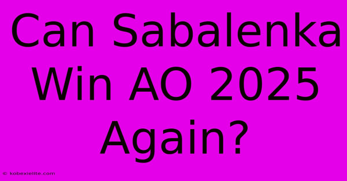 Can Sabalenka Win AO 2025 Again?