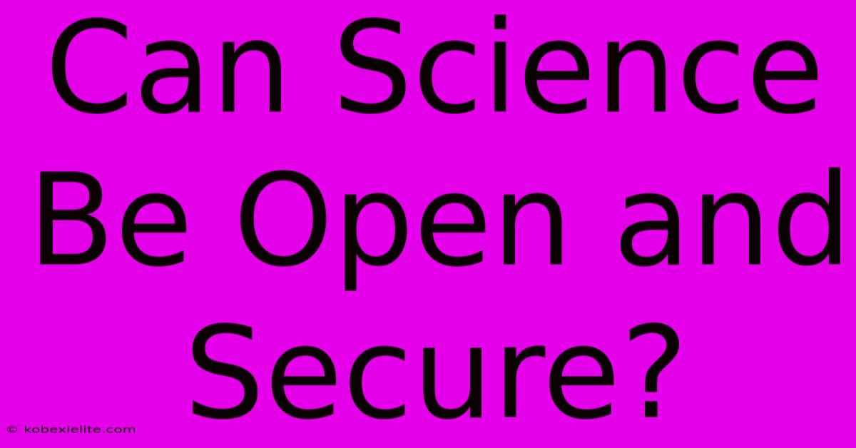 Can Science Be Open And Secure?