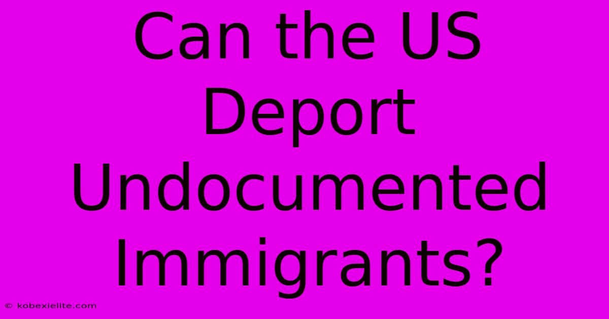 Can The US Deport Undocumented Immigrants?