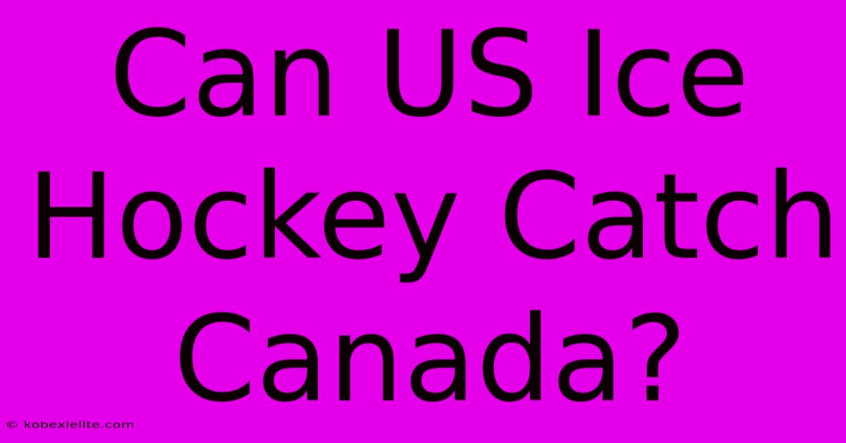 Can US Ice Hockey Catch Canada?