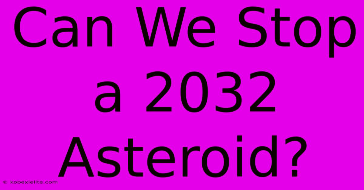 Can We Stop A 2032 Asteroid?