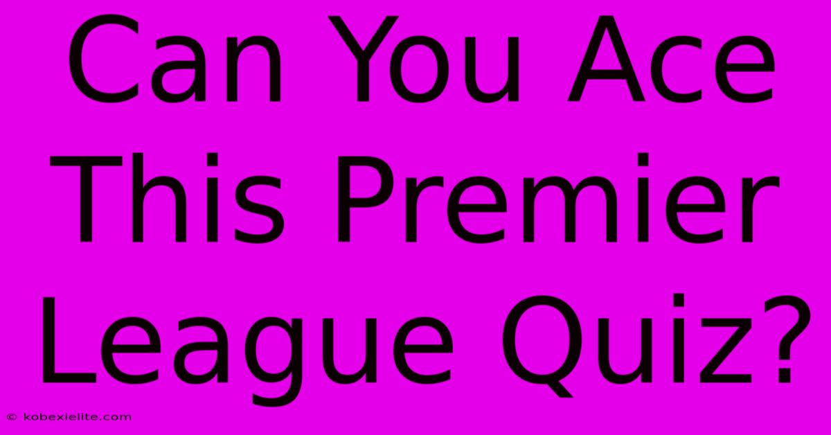 Can You Ace This Premier League Quiz?