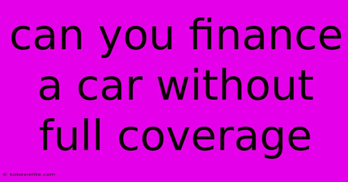 Can You Finance A Car Without Full Coverage Can You Finance A Car Without Full Coverage