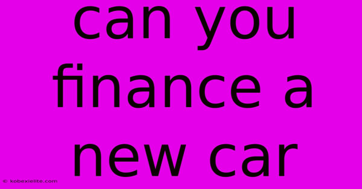 Can You Finance A New Car Can You Finance A New Car