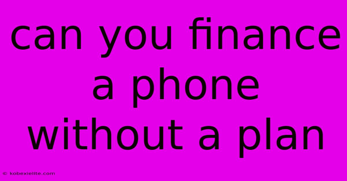 Can You Finance A Phone Without A Plan Can You Finance A Phone Without A Plan