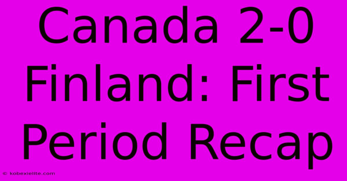 Canada 2-0 Finland: First Period Recap