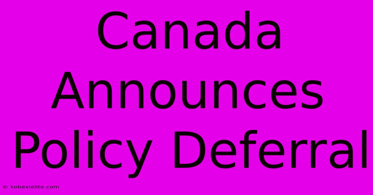 Canada Announces Policy Deferral