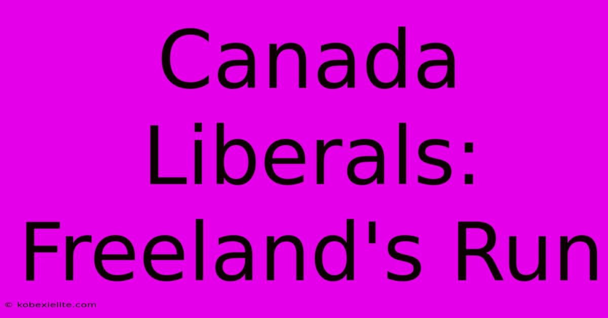 Canada Liberals: Freeland's Run