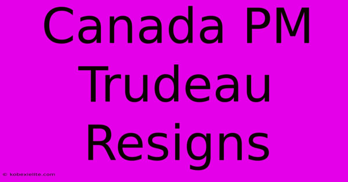 Canada PM Trudeau Resigns