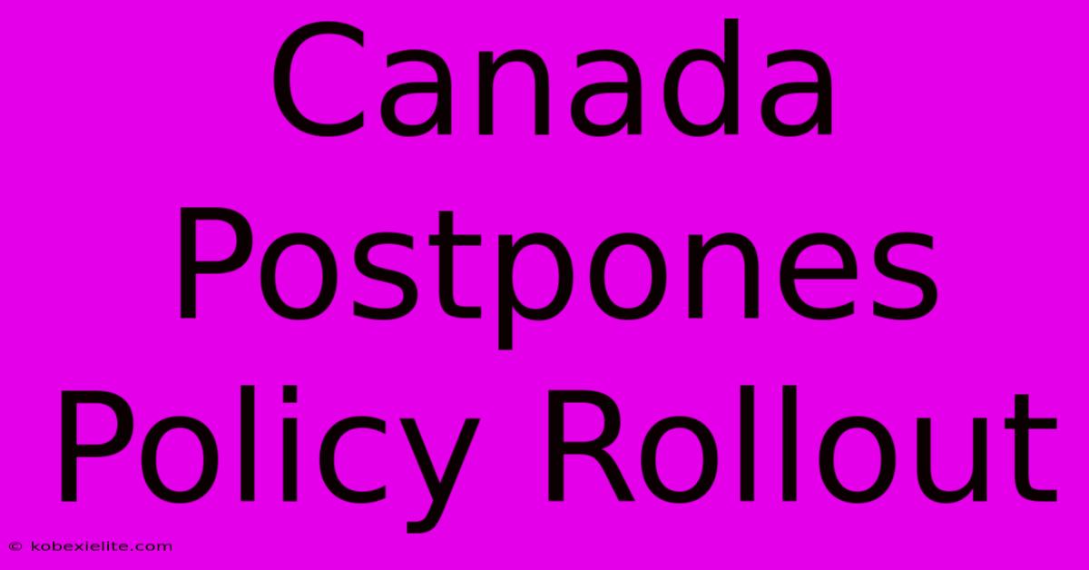 Canada Postpones Policy Rollout