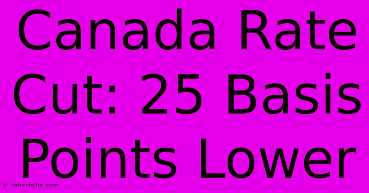 Canada Rate Cut: 25 Basis Points Lower