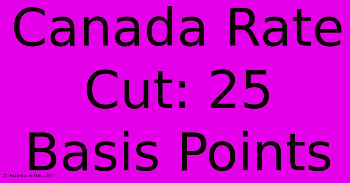 Canada Rate Cut: 25 Basis Points