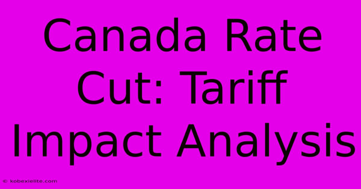 Canada Rate Cut: Tariff Impact Analysis