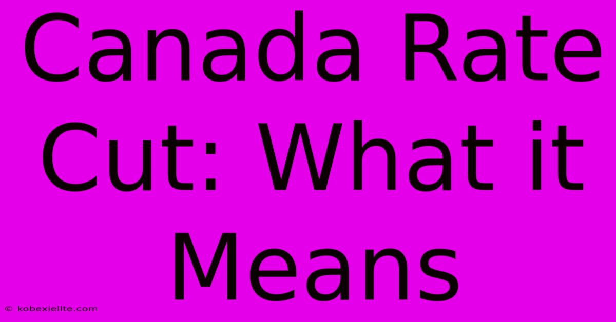 Canada Rate Cut: What It Means