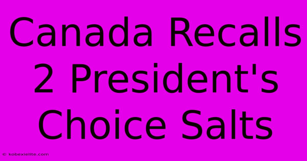 Canada Recalls 2 President's Choice Salts