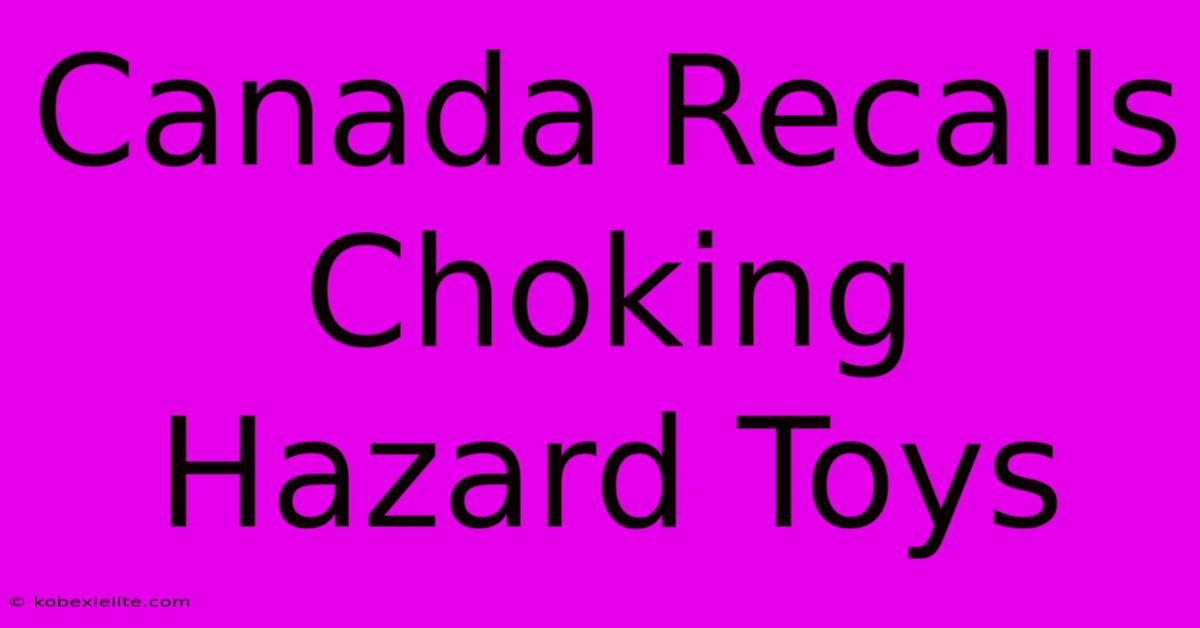 Canada Recalls Choking Hazard Toys