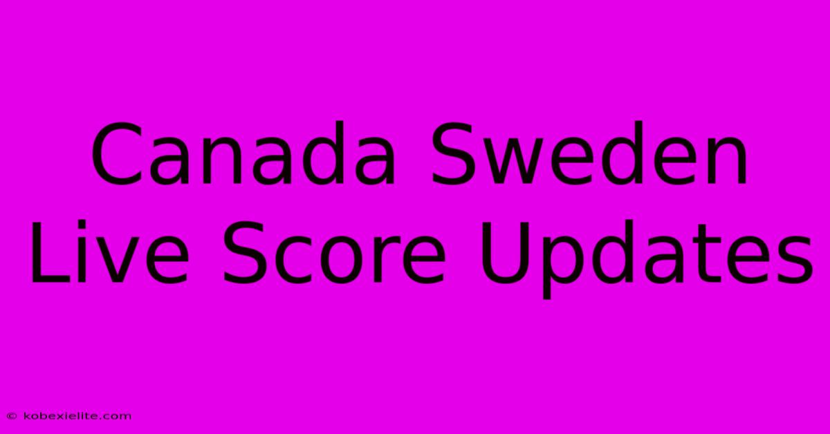 Canada Sweden Live Score Updates