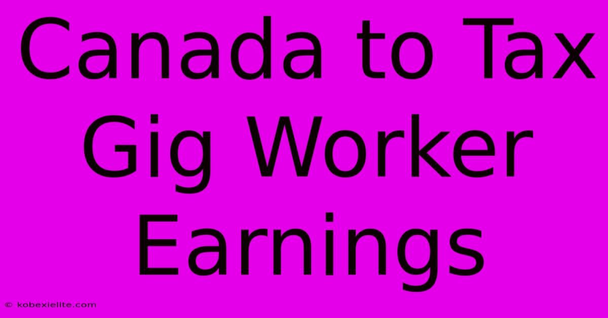 Canada To Tax Gig Worker Earnings