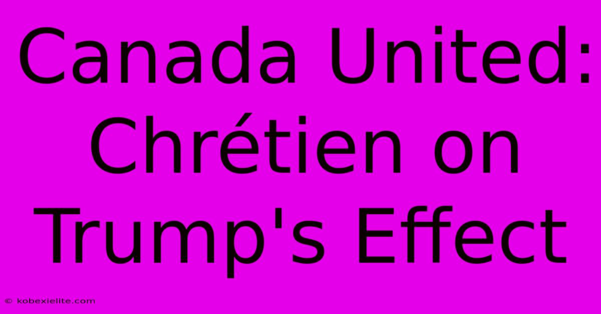 Canada United: Chrétien On Trump's Effect