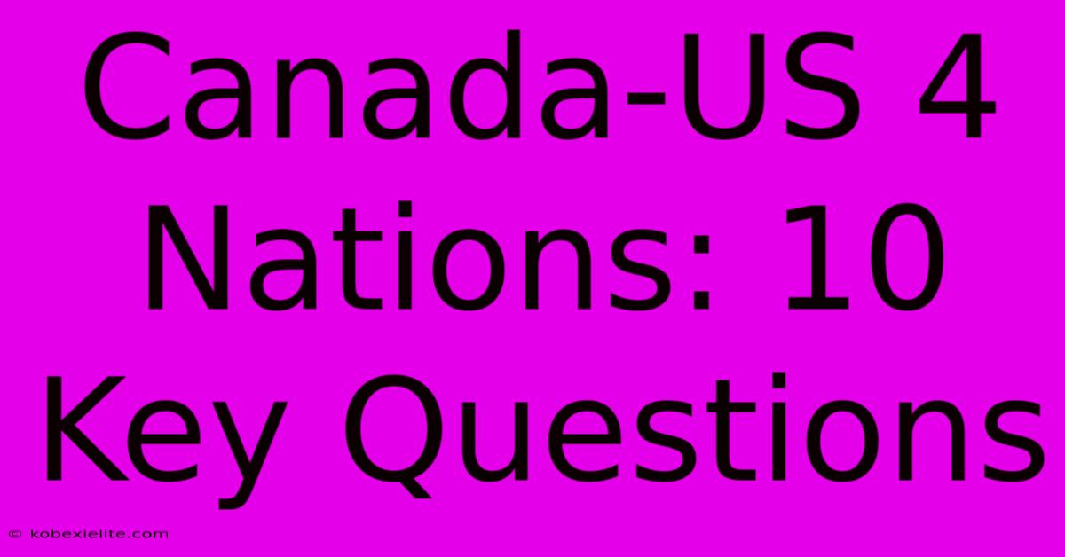 Canada-US 4 Nations: 10 Key Questions