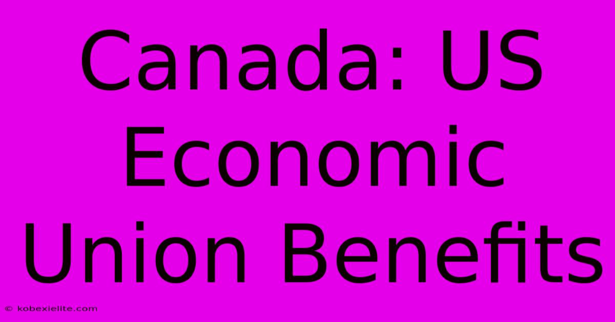 Canada: US Economic Union Benefits