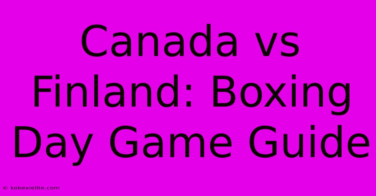 Canada Vs Finland: Boxing Day Game Guide