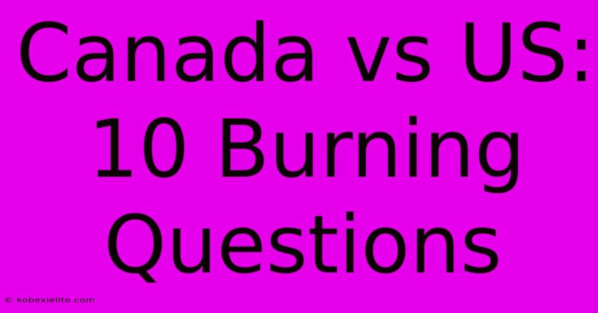 Canada Vs US: 10 Burning Questions