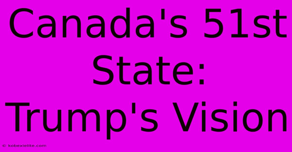 Canada's 51st State: Trump's Vision