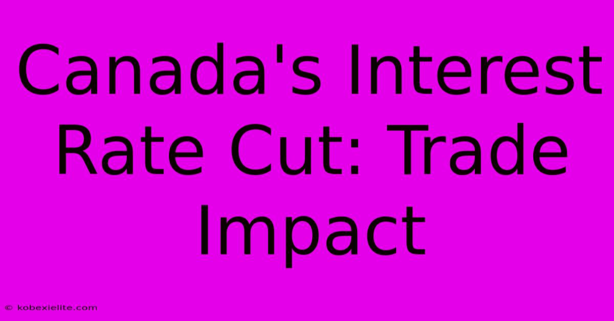 Canada's Interest Rate Cut: Trade Impact