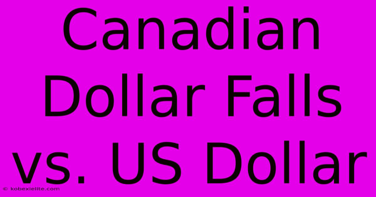 Canadian Dollar Falls Vs. US Dollar