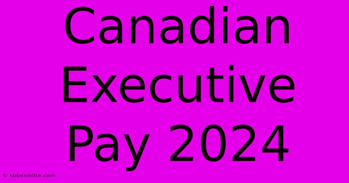 Canadian Executive Pay 2024